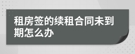 租房簽的續(xù)租合同未到期怎么辦