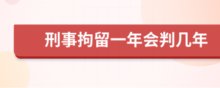 刑事拘留一年會判幾年