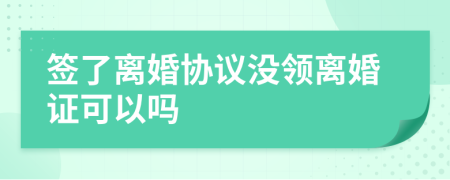 簽了離婚協(xié)議沒領離婚證可以嗎