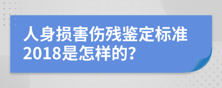 人身?yè)p害傷殘鑒定標(biāo)準(zhǔn)2018是怎樣的？