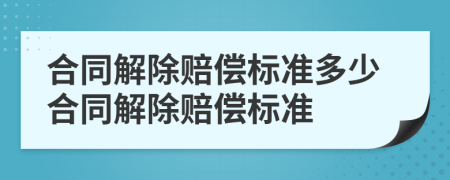 合同解除賠償標(biāo)準(zhǔn)多少合同解除賠償標(biāo)準(zhǔn)
