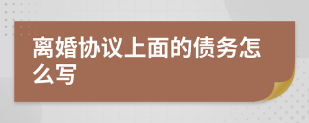 離婚協(xié)議上面的債務(wù)怎么寫(xiě)