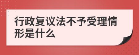 行政復(fù)議法不予受理情形是什么