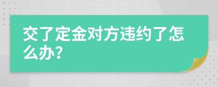 交了定金對(duì)方違約了怎么辦？