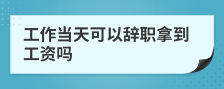 工作當(dāng)天可以辭職拿到工資嗎