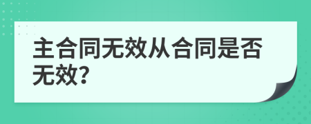 主合同無效從合同是否無效？