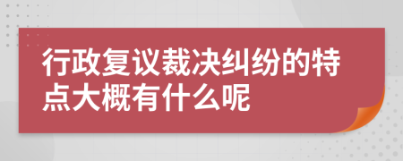 行政復議裁決糾紛的特點大概有什么呢