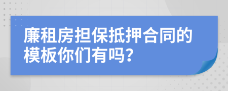 廉租房擔(dān)保抵押合同的模板你們有嗎？