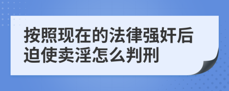 按照現(xiàn)在的法律強(qiáng)奸后迫使賣淫怎么判刑