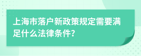 上海市落戶新政策規(guī)定需要滿足什么法律條件？