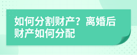 如何分割財產(chǎn)？離婚后財產(chǎn)如何分配