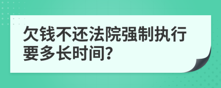 欠錢(qián)不還法院強(qiáng)制執(zhí)行要多長(zhǎng)時(shí)間？