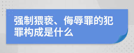 強制猥褻、侮辱罪的犯罪構成是什么