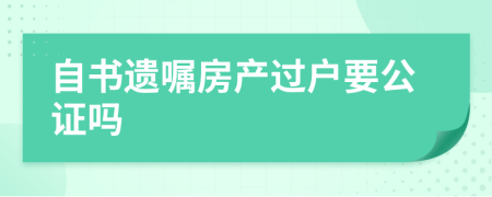 自書遺囑房產(chǎn)過戶要公證嗎