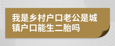 我是鄉(xiāng)村戶口老公是城鎮(zhèn)戶口能生二胎嗎