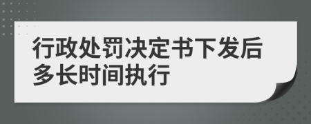 行政處罰決定書下發(fā)后多長時(shí)間執(zhí)行
