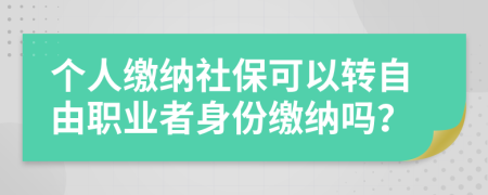 個(gè)人繳納社保可以轉(zhuǎn)自由職業(yè)者身份繳納嗎？