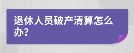 退休人員破產(chǎn)清算怎么辦？