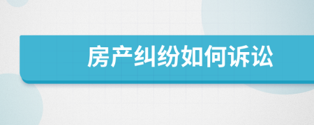 房產(chǎn)糾紛如何訴訟