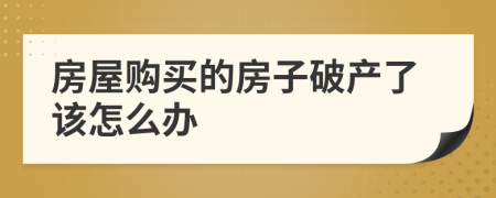 房屋購(gòu)買的房子破產(chǎn)了該怎么辦