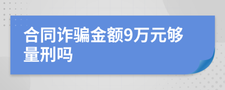 合同詐騙金額9萬元夠量刑嗎