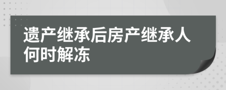 遺產(chǎn)繼承后房產(chǎn)繼承人何時解凍