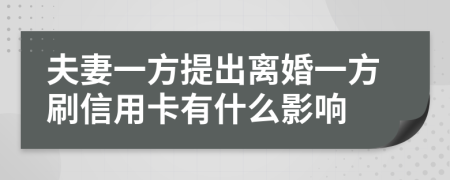 夫妻一方提出離婚一方刷信用卡有什么影響