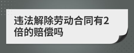 違法解除勞動(dòng)合同有2倍的賠償嗎