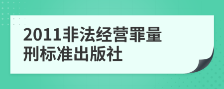 2011非法經(jīng)營罪量刑標(biāo)準(zhǔn)出版社