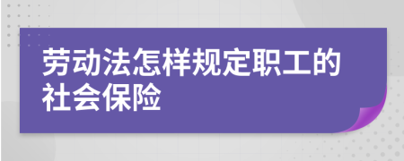 勞動(dòng)法怎樣規(guī)定職工的社會(huì)保險(xiǎn)