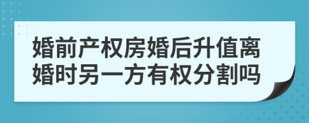 婚前產(chǎn)權(quán)房婚后升值離婚時(shí)另一方有權(quán)分割嗎
