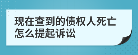 現(xiàn)在查到的債權(quán)人死亡怎么提起訴訟