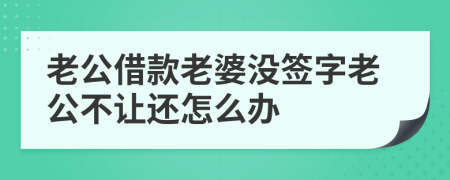 老公借款老婆沒(méi)簽字老公不讓還怎么辦