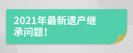 2021年最新遺產(chǎn)繼承問題！