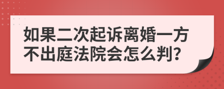 如果二次起訴離婚一方不出庭法院會(huì)怎么判？