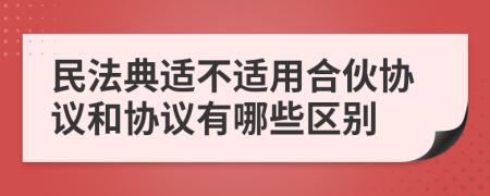 民法典適不適用合伙協(xié)議和協(xié)議有哪些區(qū)別