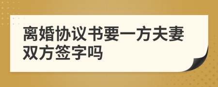 離婚協(xié)議書要一方夫妻雙方簽字嗎