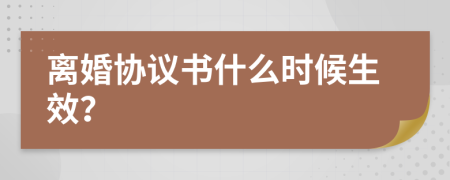 離婚協(xié)議書什么時候生效？