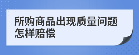 所購商品出現(xiàn)質(zhì)量問題怎樣賠償