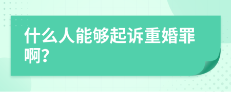什么人能夠起訴重婚罪啊？
