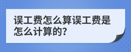 誤工費怎么算誤工費是怎么計算的？