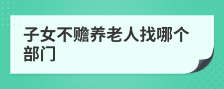 子女不贍養(yǎng)老人找哪個部門