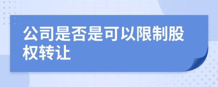 公司是否是可以限制股權(quán)轉(zhuǎn)讓