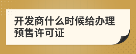 開發(fā)商什么時候給辦理預(yù)售許可證