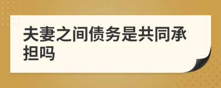 夫妻之間債務(wù)是共同承擔(dān)嗎