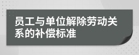 員工與單位解除勞動(dòng)關(guān)系的補(bǔ)償標(biāo)準(zhǔn)