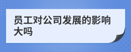 員工對(duì)公司發(fā)展的影響大嗎