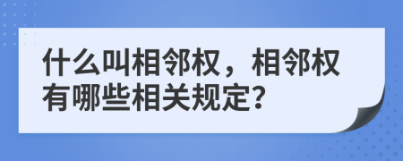 什么叫相鄰權(quán)，相鄰權(quán)有哪些相關(guān)規(guī)定？