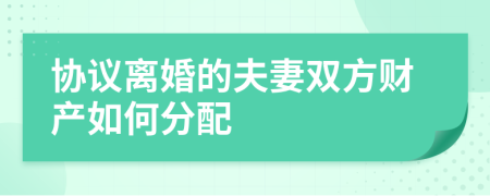 協(xié)議離婚的夫妻雙方財(cái)產(chǎn)如何分配