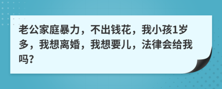 老公家庭暴力，不出錢花，我小孩1歲多，我想離婚，我想要兒，法律會(huì)給我嗎？
